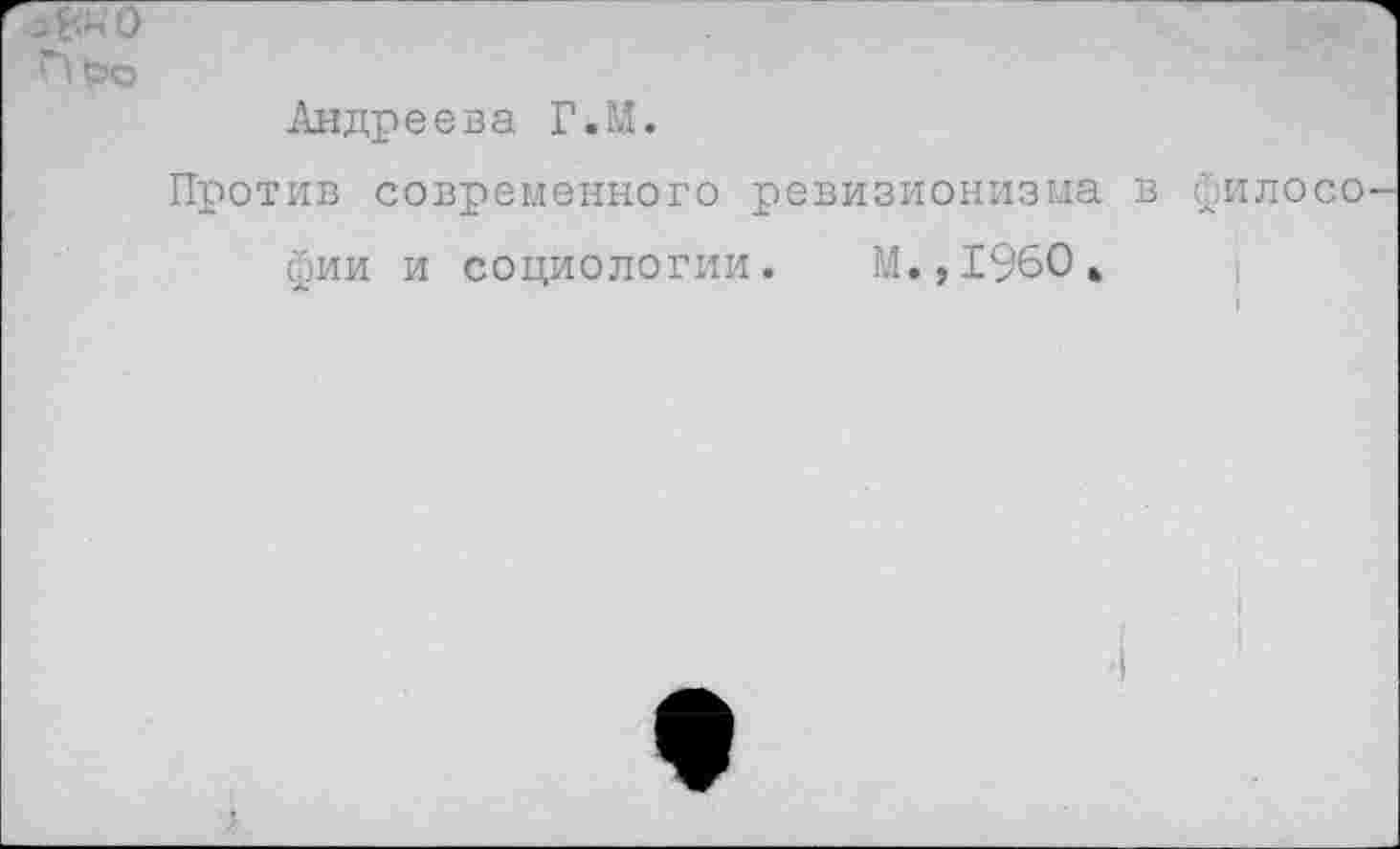 ﻿Андреева Г.М.
Против современного ревизионизма в филосо фии и социологии. М.,1960»